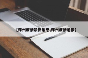 【涿州疫情最新消息,涿州疫情通报】