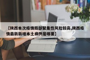 【陕西本次疫情局部聚集性风险较高,陕西疫情最新新增本土病例是哪里】