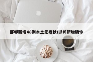 邯郸新增48例本土无症状/邯郸新增确诊