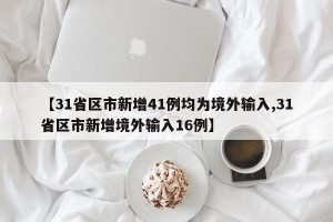 【31省区市新增41例均为境外输入,31省区市新增境外输入16例】