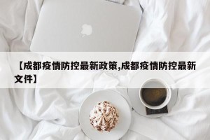 【成都疫情防控最新政策,成都疫情防控最新文件】