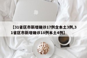 【31省区市新增确诊17例含本土3例,31省区市新增确诊18例本土4例】