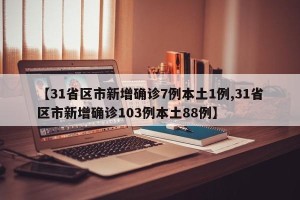 【31省区市新增确诊7例本土1例,31省区市新增确诊103例本土88例】