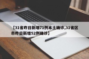 【31省昨日新增71例本土确诊,31省区市昨日新增52例确诊】