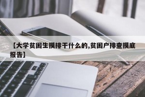 【大学贫困生摸排干什么的,贫困户排查摸底报告】