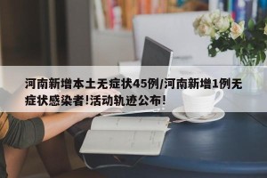 河南新增本土无症状45例/河南新增1例无症状感染者!活动轨迹公布!