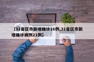 【31省区市新增确诊16例,31省区市新增确诊病例21例】