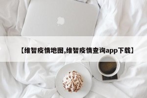 【维智疫情地图,维智疫情查询app下载】
