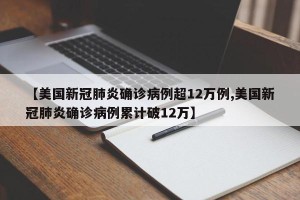 【美国新冠肺炎确诊病例超12万例,美国新冠肺炎确诊病例累计破12万】