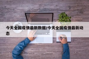 今天全国疫情最新数据/今天全国疫情最新动态