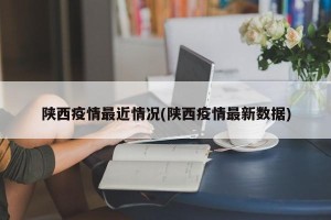 陕西疫情最近情况(陕西疫情最新数据)