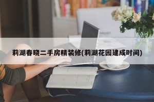 莉湖春晓二手房精装修(莉湖花园建成时间)