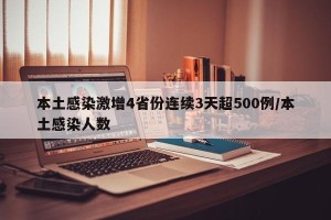 本土感染激增4省份连续3天超500例/本土感染人数