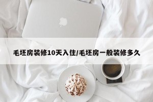 毛坯房装修10天入住/毛坯房一般装修多久