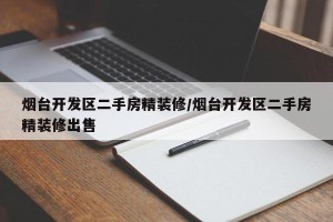 烟台开发区二手房精装修/烟台开发区二手房精装修出售