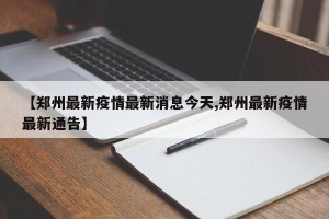 【郑州最新疫情最新消息今天,郑州最新疫情最新通告】