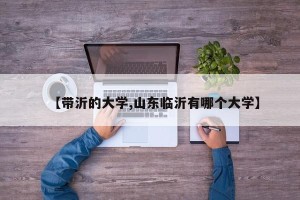 【带沂的大学,山东临沂有哪个大学】