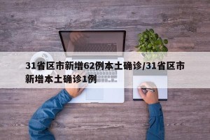 31省区市新增62例本土确诊/31省区市新增本土确诊1例