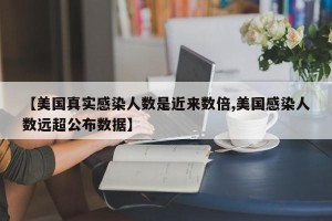 【美国真实感染人数是近来数倍,美国感染人数远超公布数据】