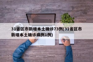 31省区市新增本土确诊73例(31省区市新增本土确诊病例1例)