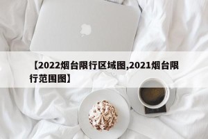 【2022烟台限行区域图,2021烟台限行范围图】