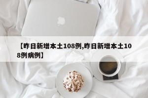 【昨日新增本土108例,昨日新增本土108例病例】