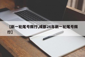 【新一轮尾号限行,成都26年新一轮尾号限行】