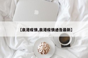 【泉港疫情,泉港疫情通告最新】