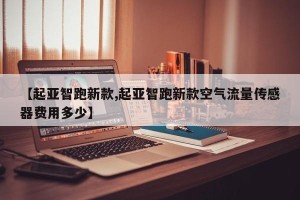 【起亚智跑新款,起亚智跑新款空气流量传感器费用多少】