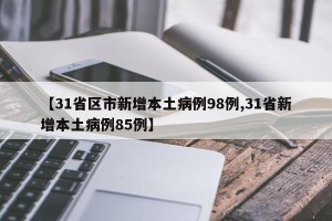 【31省区市新增本土病例98例,31省新增本土病例85例】
