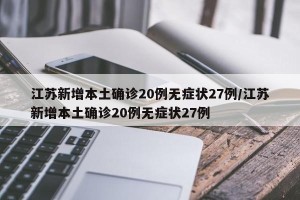 江苏新增本土确诊20例无症状27例/江苏新增本土确诊20例无症状27例
