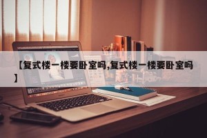 【复式楼一楼要卧室吗,复式楼一楼要卧室吗】