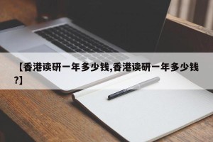【香港读研一年多少钱,香港读研一年多少钱?】