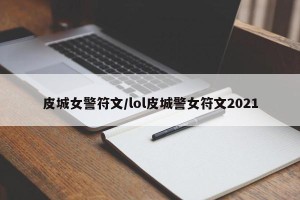 皮城女警符文/lol皮城警女符文2021