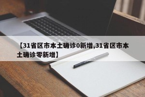 【31省区市本土确诊0新增,31省区市本土确诊零新增】