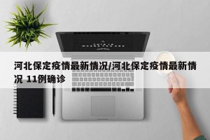 河北保定疫情最新情况/河北保定疫情最新情况 11例确诊