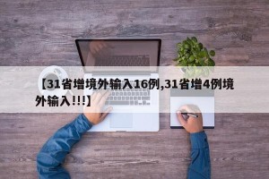 【31省增境外输入16例,31省增4例境外输入!!!】
