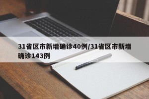 31省区市新增确诊40例/31省区市新增确诊143例