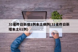 31省昨日新增1例本土病例(31省昨日新增本土61例)
