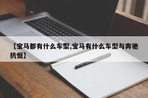 【宝马都有什么车型,宝马有什么车型与奔驰抗恒】