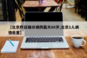 【北京昨日确诊病例最大86岁,北京1人病情危重】