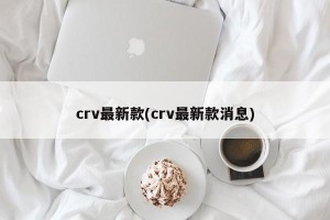crv最新款(crv最新款消息)