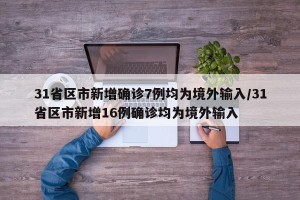 31省区市新增确诊7例均为境外输入/31省区市新增16例确诊均为境外输入