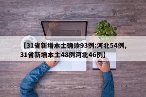 【31省新增本土确诊93例:河北54例,31省新增本土48例河北46例】