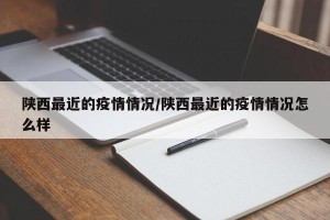 陕西最近的疫情情况/陕西最近的疫情情况怎么样
