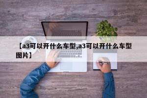 【a3可以开什么车型,a3可以开什么车型图片】