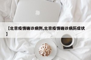 【北京疫情确诊病例,北京疫情确诊病历症状】