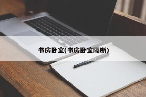 书房卧室(书房卧室隔断)