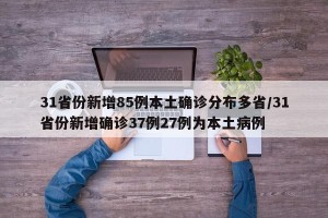31省份新增85例本土确诊分布多省/31省份新增确诊37例27例为本土病例