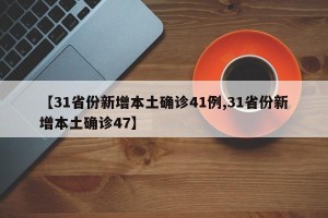 【31省份新增本土确诊41例,31省份新增本土确诊47】